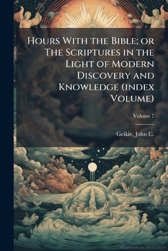 Hours With the Bible; or The Scriptures in the Light of Modern Discovery and Knowledge (index Volume)
