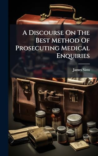 A Discourse On The Best Method Of Prosecuting Medical Enquiries