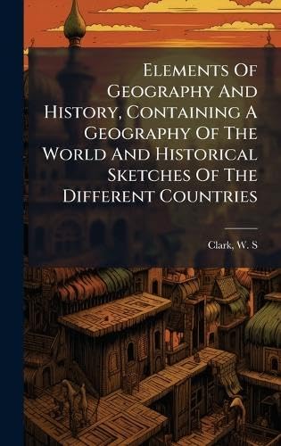Elements Of Geography And History, Containing A Geography Of The World And Historical Sketches Of The Different Countries