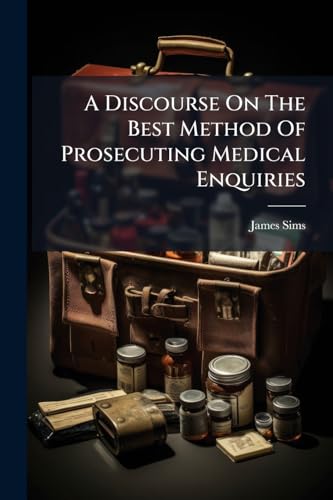 A Discourse On The Best Method Of Prosecuting Medical Enquiries