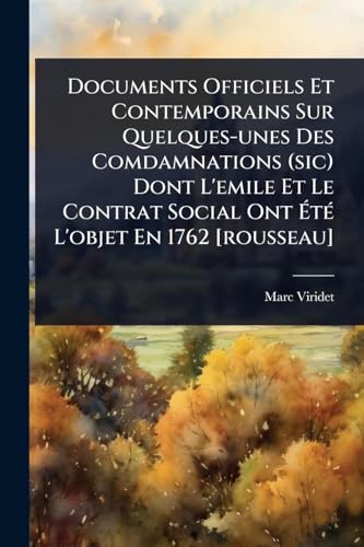 Documents Officiels Et Contemporains Sur Quelques-unes Des Comdamnations (sic) Dont L'emile Et Le Contrat Social Ont ÃtÃ© L'objet En 1762 [rousseau]