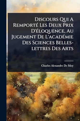 Discours Qui A RemportÃ© Les Deux Prix D'Ã©loquence, Au Jugement De L'acadÃ©mie Des Sciences Belles-lettres Des Arts