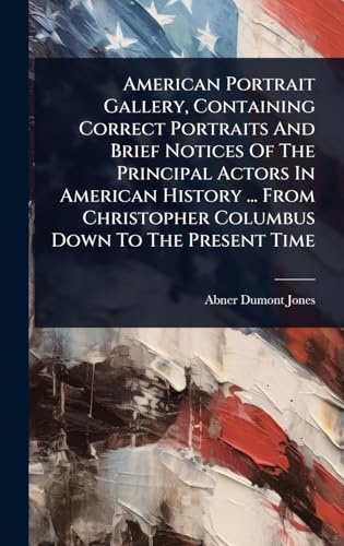 American Portrait Gallery, Containing Correct Portraits And Brief Notices Of The Principal Actors In American History ... From Christopher Columbus Down To The Present Time