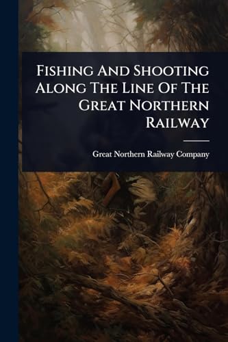Fishing And Shooting Along The Line Of The Great Northern Railway