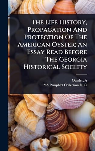 The Life History, Propagation And Protection Of The American Oyster; An Essay Read Before The Georgia Historical Society