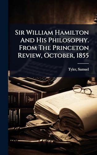 Sir William Hamilton And His Philosophy. From The Princeton Review, October, 1855