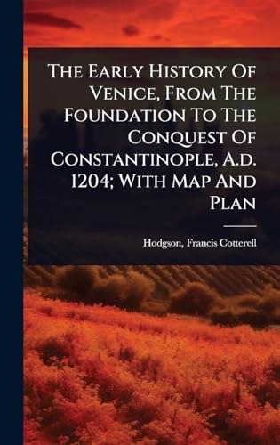 The Early History Of Venice, From The Foundation To The Conquest Of Constantinople, A.d. 1204; With Map And Plan