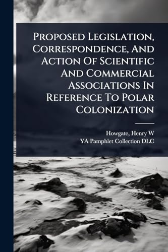 Proposed Legislation, Correspondence, And Action Of Scientific And Commercial Associations In Reference To Polar Colonization