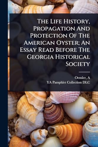 The Life History, Propagation And Protection Of The American Oyster; An Essay Read Before The Georgia Historical Society