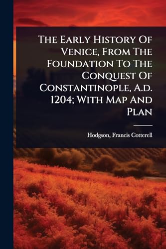 The Early History Of Venice, From The Foundation To The Conquest Of Constantinople, A.d. 1204; With Map And Plan