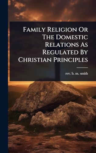 Family Religion Or The Domestic Relations As Regulated By Christian Principles