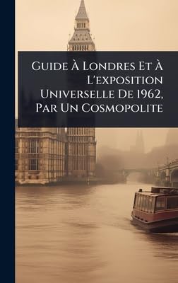 Guide Ã Londres Et Ã L'exposition Universelle De 1962, Par Un Cosmopolite