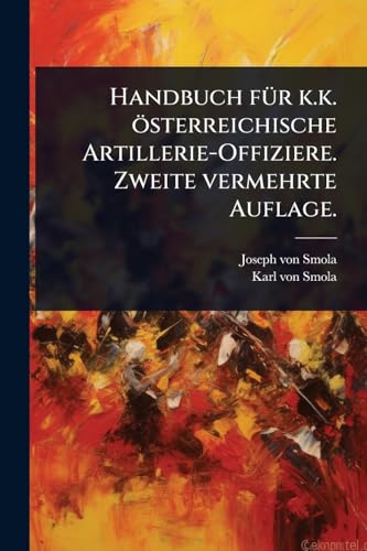 Handbuch fÃ¼r k.k. Ã¶sterreichische Artillerie-Offiziere. Zweite vermehrte Auflage.