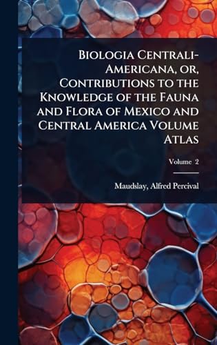 Biologia Centrali-Americana, or, Contributions to the Knowledge of the Fauna and Flora of Mexico and Central America Volume Atlas