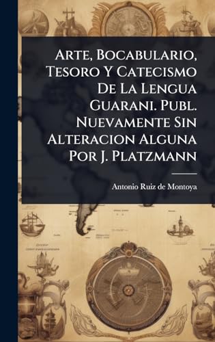 Arte, Bocabulario, Tesoro Y Catecismo De La Lengua Guarani. Publ. Nuevamente Sin Alteracion Alguna Por J. Platzmann