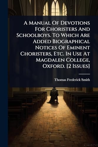 A Manual Of Devotions For Choristers And Schoolboys. To Which Are Added Biographical Notices Of Eminent Choristers, Etc. In Use At Magdalen College, Oxford. [2 Issues]