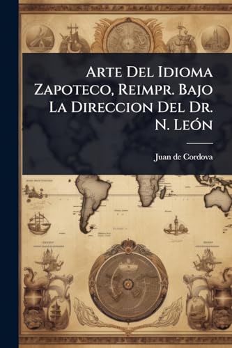 Arte Del Idioma Zapoteco, Reimpr. Bajo La Direccion Del Dr. N. LeÃ³n