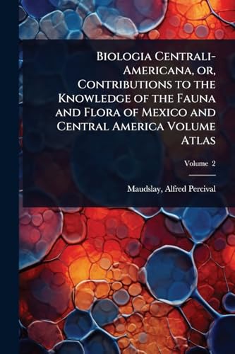 Biologia Centrali-Americana, or, Contributions to the Knowledge of the Fauna and Flora of Mexico and Central America Volume Atlas
