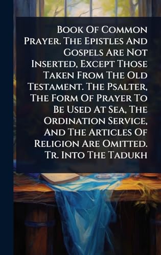 Book Of Common Prayer. The Epistles And Gospels Are Not Inserted, Except Those Taken From The Old Testament. The Psalter, The Form Of Prayer To Be Used At Sea, The Ordination Service, And The Articles Of Religion Are Omitted. Tr. Into The Tadukh