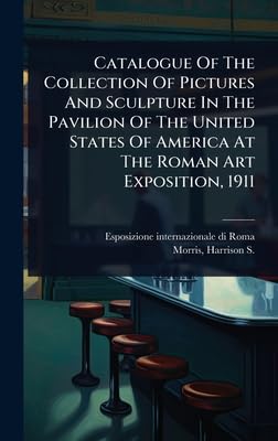 Catalogue Of The Collection Of Pictures And Sculpture In The Pavilion Of The United States Of America At The Roman Art Exposition, 1911