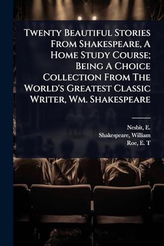 Twenty Beautiful Stories From Shakespeare, A Home Study Course; Being A Choice Collection From The World's Greatest Classic Writer, Wm. Shakespeare