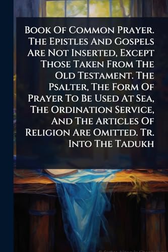Book Of Common Prayer. The Epistles And Gospels Are Not Inserted, Except Those Taken From The Old Testament. The Psalter, The Form Of Prayer To Be Used At Sea, The Ordination Service, And The Articles Of Religion Are Omitted. Tr. Into The Tadukh
