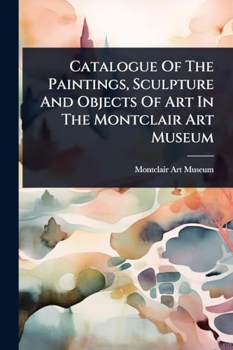 Catalogue Of The Paintings, Sculpture And Objects Of Art In The Montclair Art Museum