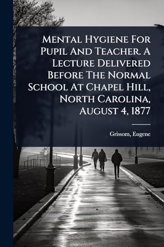 Mental Hygiene For Pupil And Teacher. A Lecture Delivered Before The Normal School At Chapel Hill, North Carolina, August 4, 1877