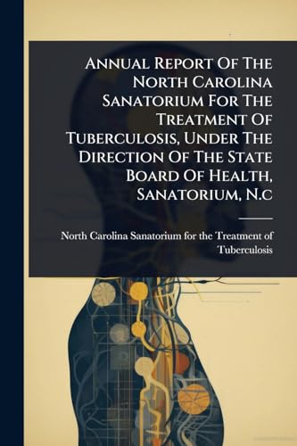 Annual Report Of The North Carolina Sanatorium For The Treatment Of Tuberculosis, Under The Direction Of The State Board Of Health, Sanatorium, N.c