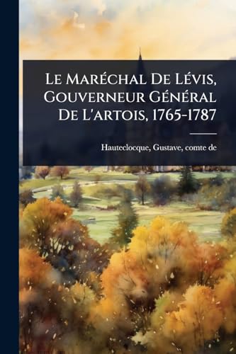 Le MarÃ©chal De LÃ©vis, Gouverneur GÃ©nÃ©ral De L'artois, 1765-1787