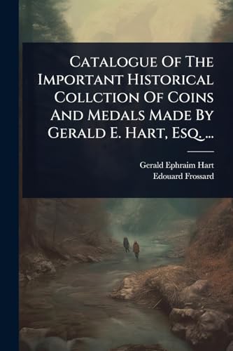 Catalogue Of The Important Historical Collction Of Coins And Medals Made By Gerald E. Hart, Esq. ...
