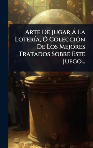 Arte De Jugar Ã La LoterÃ­a, Ã ColecciÃ³n De Los Mejores Tratados Sobre Este Juego...