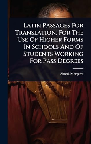 Latin Passages For Translation, For The Use Of Higher Forms In Schools And Of Students Working For Pass Degrees