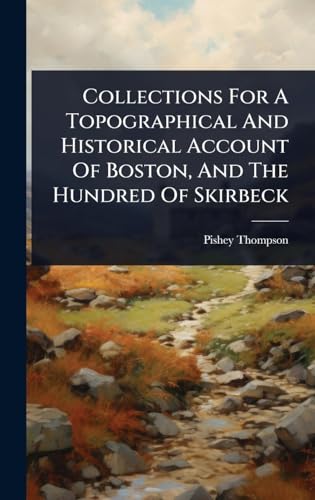 Collections For A Topographical And Historical Account Of Boston, And The Hundred Of Skirbeck