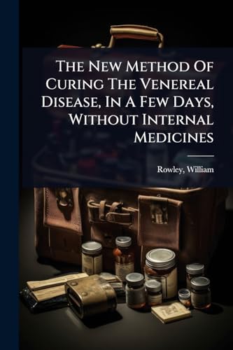 The New Method Of Curing The Venereal Disease, In A Few Days, Without Internal Medicines