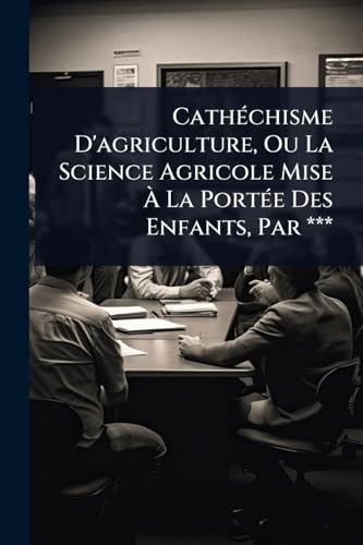 CathÃ©chisme D'agriculture, Ou La Science Agricole Mise Ã La PortÃ©e Des Enfants, Par ***