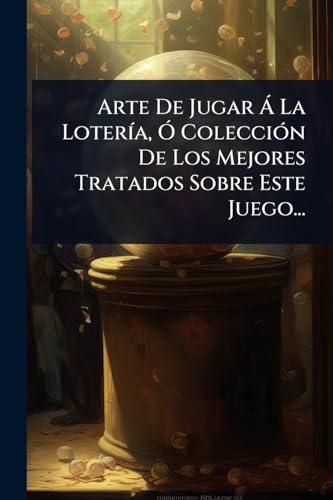 Arte De Jugar Ã La LoterÃ­a, Ã ColecciÃ³n De Los Mejores Tratados Sobre Este Juego...