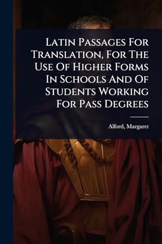Latin Passages For Translation, For The Use Of Higher Forms In Schools And Of Students Working For Pass Degrees
