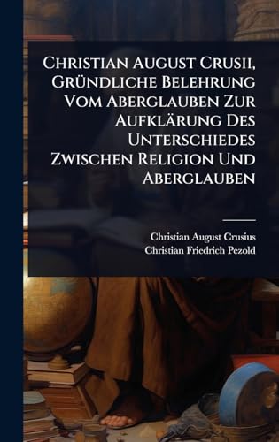 Christian August Crusii, GrÃ¼ndliche Belehrung Vom Aberglauben Zur AufklÃ¤rung Des Unterschiedes Zwischen Religion Und Aberglauben