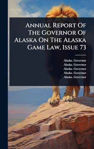 Annual Report Of The Governor Of Alaska On The Alaska Game Law, Issue 73