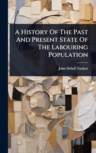 A History Of The Past And Present State Of The Labouring Population