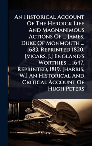 An Historical Account Of The Heroick Life And Magnanimous Actions Of ... James, Duke Of Monmouth ... 1683. Reprinted 1820. [vicars, J.] England's Worthies ... 1647. Reprinted, 1819. [harris, W.] An Historical And Critical Account Of Hugh Peters
