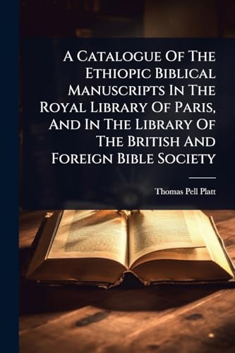 A Catalogue Of The Ethiopic Biblical Manuscripts In The Royal Library Of Paris, And In The Library Of The British And Foreign Bible Society