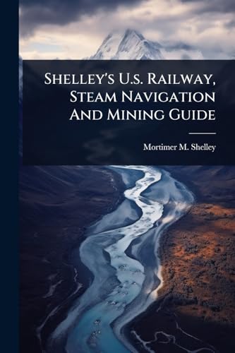 Shelley's U.s. Railway, Steam Navigation And Mining Guide