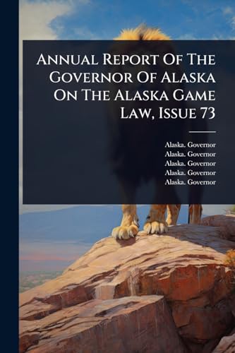 Annual Report Of The Governor Of Alaska On The Alaska Game Law, Issue 73