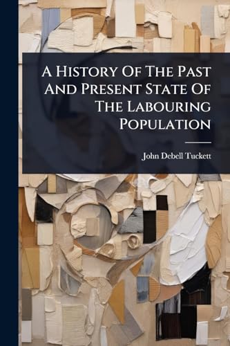A History Of The Past And Present State Of The Labouring Population