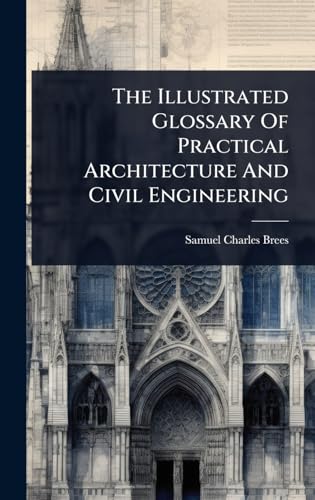 The Illustrated Glossary Of Practical Architecture And Civil Engineering