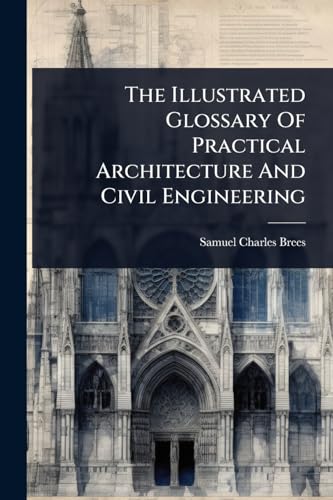 The Illustrated Glossary Of Practical Architecture And Civil Engineering