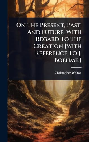 On The Present, Past, And Future, With Regard To The Creation [with Reference To J. Boehme.]