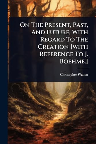 On The Present, Past, And Future, With Regard To The Creation [with Reference To J. Boehme.]
